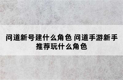 问道新号建什么角色 问道手游新手推荐玩什么角色